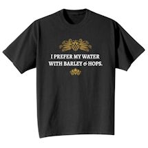 Alternate image for I Prefer My Water With Barley & Hops. T-Shirt or Sweatshirt
