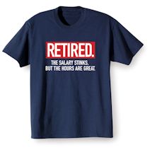 Alternate image for Retired. The Salary Stinks, But The Hours Are Great. T-Shirt or Sweatshirt