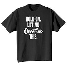 Alternate image for Hold On Let Me Overthink This. T-Shirt or Sweatshirt