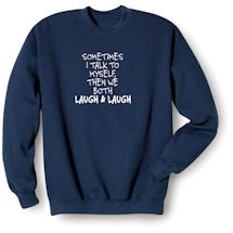 Alternate image for Sometimes I Talk To Myself. Then We Both Laugh and Laugh T-Shirt or Sweatshirt