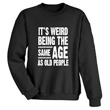 Alternate Image 1 for It's Weird Being The Same Age As Old People. T-Shirt or Sweatshirt