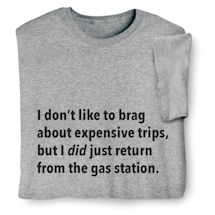 Alternate image for I Don't Like To Brag About Expensive Trips, But I Did Just Return From The Gas Station T-Shirt or Sweatshirt