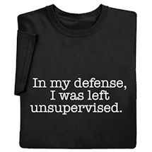 Alternate image for "In My Defense, I Was Left Unsupervised" Funny T-Shirt or Sweatshirt