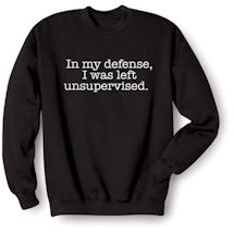 Alternate Image 2 for "In My Defense, I Was Left Unsupervised" Funny T-Shirt or Sweatshirt