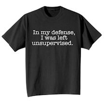 Alternate Image 1 for "In My Defense, I Was Left Unsupervised" Funny T-Shirt or Sweatshirt