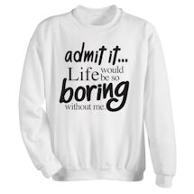Alternate image Life Would Be Too Boring Without Me Shirts