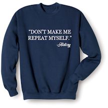 Alternate Image 1 for 'Don't Make Me Repeat Myself.' - History T-Shirt or Sweatshirt