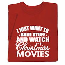 Alternate image for I Just Want To Bake Stuff and Watch Christmas Movies T-Shirt or Sweatshirt