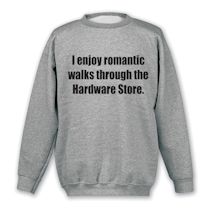 Alternate image for I Enjoy Romantic Walks Through The Hardware Store. T-Shirt or Sweatshirt
