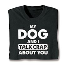 Alternate image for My Dog And I Talk Crap About You T-Shirt or Sweatshirt